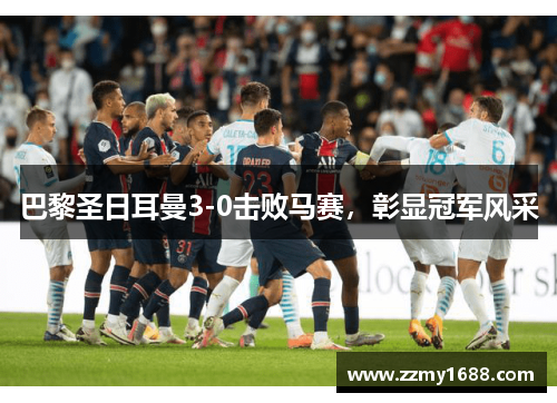 巴黎圣日耳曼3-0击败马赛，彰显冠军风采