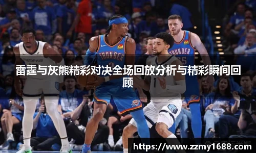 J9雷霆与灰熊精彩对决全场回放分析与精彩瞬间回顾