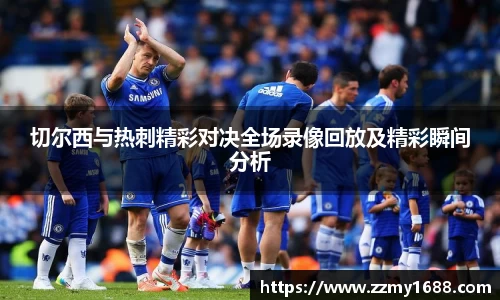 J9切尔西与热刺精彩对决全场录像回放及精彩瞬间分析