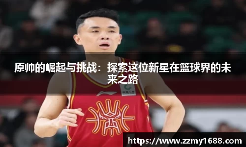 J9原帅的崛起与挑战：探索这位新星在篮球界的未来之路